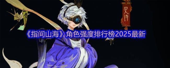 《指间山海》角色强度排行榜2025完整榜单一览