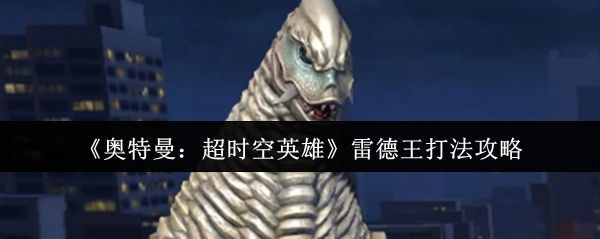 雷德王在游戏中霸气登场，巨大身躯充满屏幕，眼神凶狠，背景为废墟战场