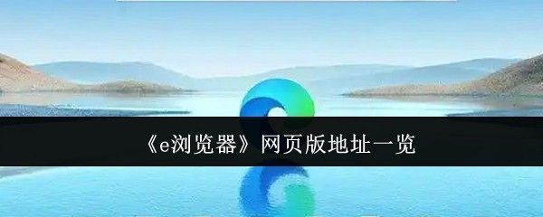 e浏览器网页版界面展示，页面清晰呈现智能推荐内容与浏览功能入口