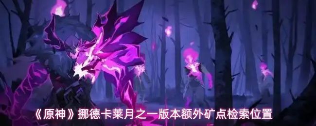 《原神》挪德卡莱月之一版本地图概览，标示多个新增矿点位置