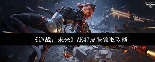 《逆战：未来》宣传海报，展示角色持AK47战斗场景，背景为未来科技城市